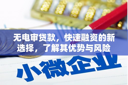 巴州无电审贷款，快速融资的新选择，了解其优势与风险