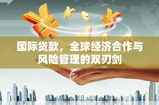 巴州国际贷款，全球经济合作与风险管理的双刃剑