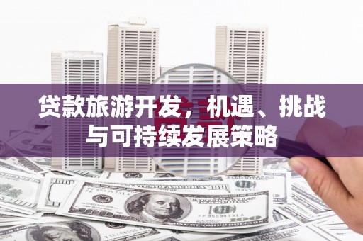 巴州贷款旅游开发，机遇、挑战与可持续发展策略
