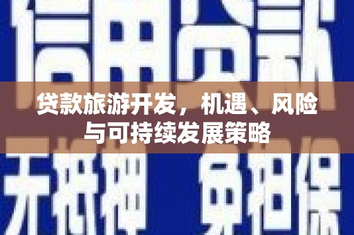 巴州贷款旅游开发，机遇、风险与可持续发展策略