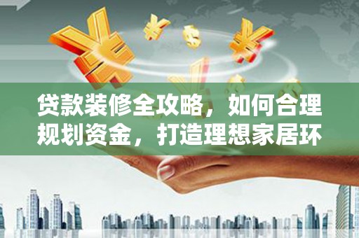 巴州贷款装修全攻略，如何合理规划资金，打造理想家居环境