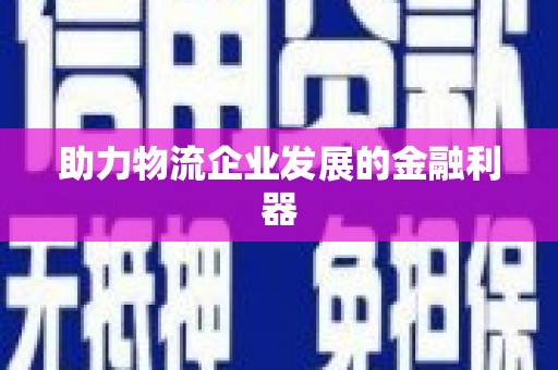 巴州助力物流企业发展的金融利器