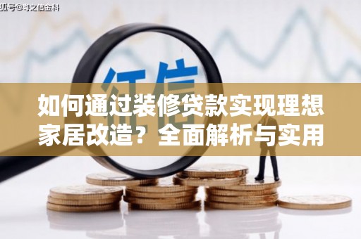 巴州如何通过装修贷款实现理想家居改造？全面解析与实用指南
