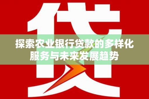 巴州探索农业银行贷款的多样化服务与未来发展趋势