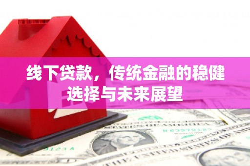巴州线下贷款，传统金融的稳健选择与未来展望