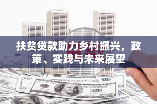 巴州扶贫贷款助力乡村振兴，政策、实践与未来展望