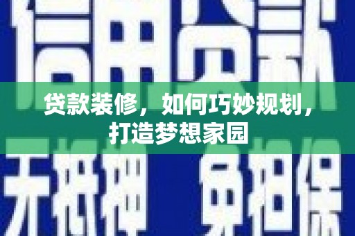 巴州贷款装修，如何巧妙规划，打造梦想家园
