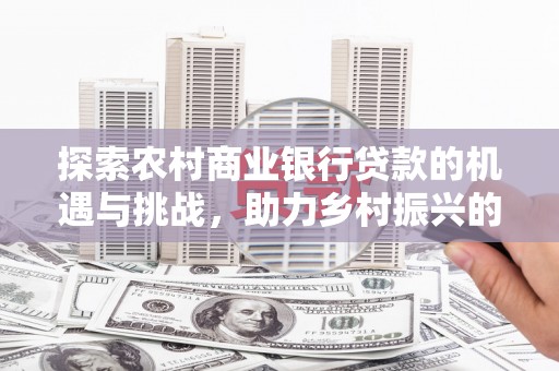 巴州探索农村商业银行贷款的机遇与挑战，助力乡村振兴的金融引擎