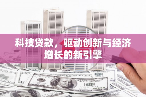 巴州科技贷款，驱动创新与经济增长的新引擎