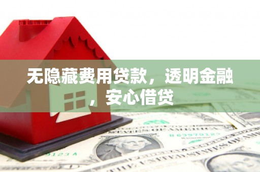 巴州无隐藏费用贷款，透明金融，安心借贷