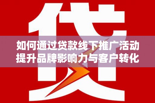 巴州如何通过贷款线下推广活动提升品牌影响力与客户转化率