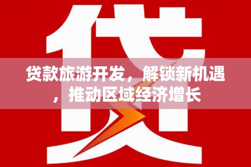 巴州贷款旅游开发，解锁新机遇，推动区域经济增长