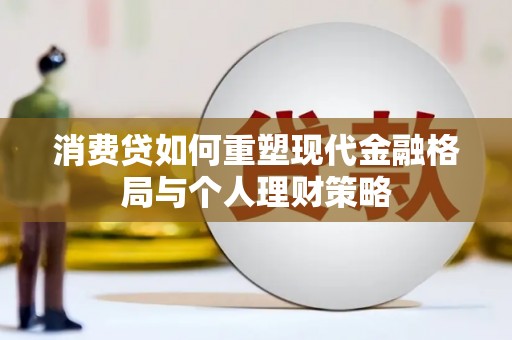 巴州消费贷如何重塑现代金融格局与个人理财策略