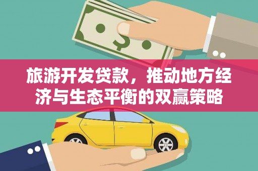 巴州旅游开发贷款，推动地方经济与生态平衡的双赢策略