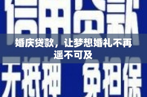 巴州婚庆贷款，让梦想婚礼不再遥不可及