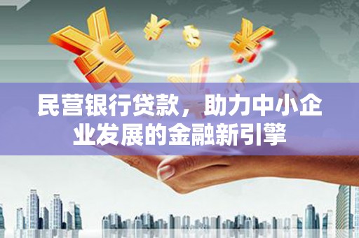 巴州民营银行贷款，助力中小企业发展的金融新引擎