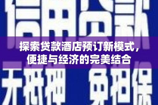 巴州探索贷款酒店预订新模式，便捷与经济的完美结合
