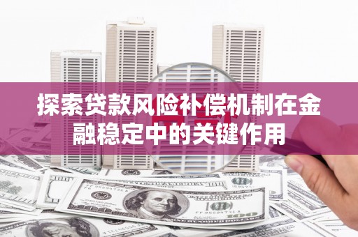 巴州探索贷款风险补偿机制在金融稳定中的关键作用