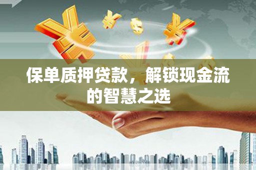 巴州保单质押贷款，解锁现金流的智慧之选