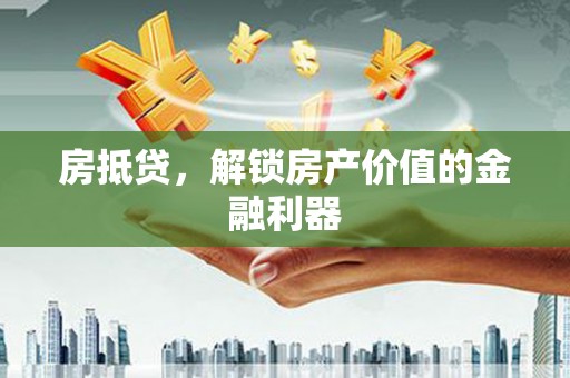 巴州房抵贷，解锁房产价值的金融利器