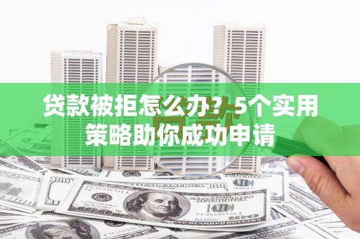巴州贷款被拒怎么办？5个实用策略助你成功申请
