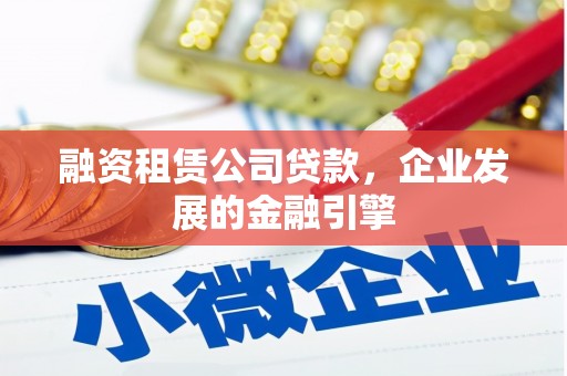 巴州融资租赁公司贷款，企业发展的金融引擎