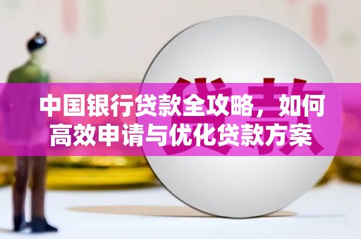 巴州中国银行贷款全攻略，如何高效申请与优化贷款方案