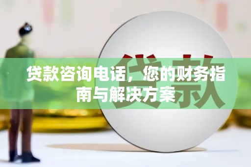 巴州贷款咨询电话，您的财务指南与解决方案