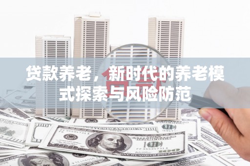 巴州贷款养老，新时代的养老模式探索与风险防范