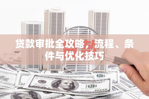 巴州贷款审批全攻略，流程、条件与优化技巧
